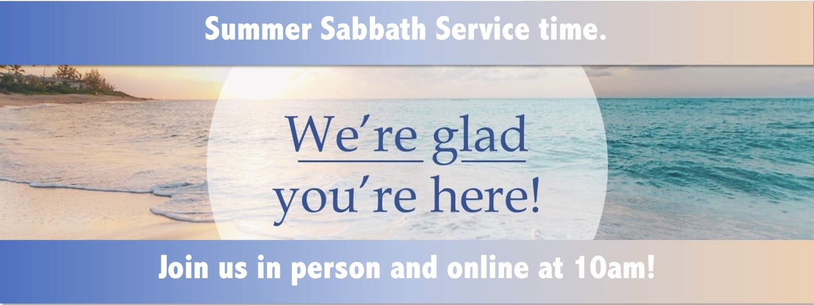Summer Sabbath Service time will be at 10 am live and online.